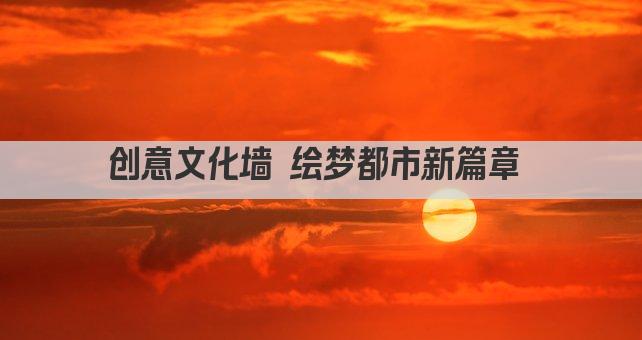 创意文化墙 绘梦都市新篇章 