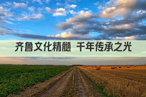 齐鲁文化精髓 千年传承之光