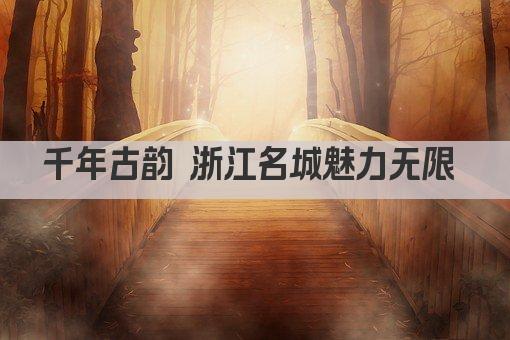 千年古韵 浙江名城魅力无限 