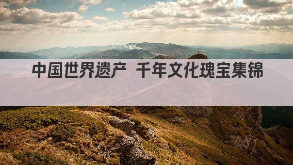 中国世界遗产 千年文化瑰宝集锦 