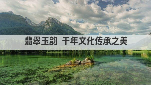 翡翠玉韵 千年文化传承之美