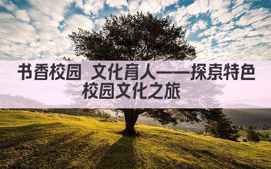 书香校园 文化育人——探索特色校园文化之旅 