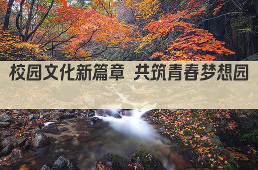 校园文化新篇章 共筑青春梦想园 