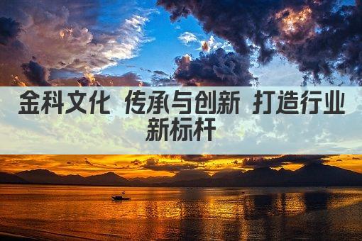 金科文化 传承与创新 打造行业新标杆